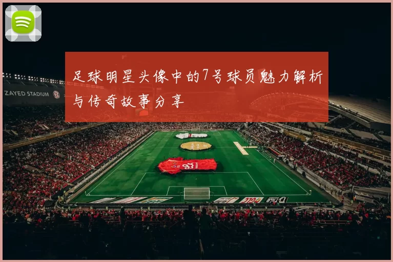 足球明星头像中的7号球员魅力解析与传奇故事分享