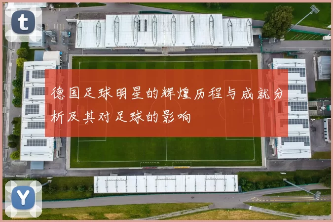德国足球明星的辉煌历程与成就分析及其对足球的影响