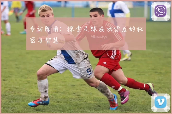 专访陈丽：探索足球成功背后的秘密与智慧