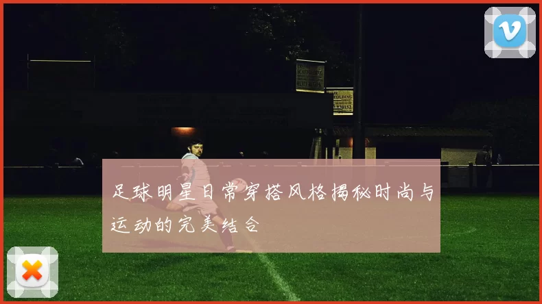 足球明星日常穿搭风格揭秘时尚与运动的完美结合