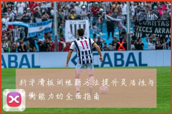 科学滑板训练新方法提升灵活性与平衡能力的全面指南
