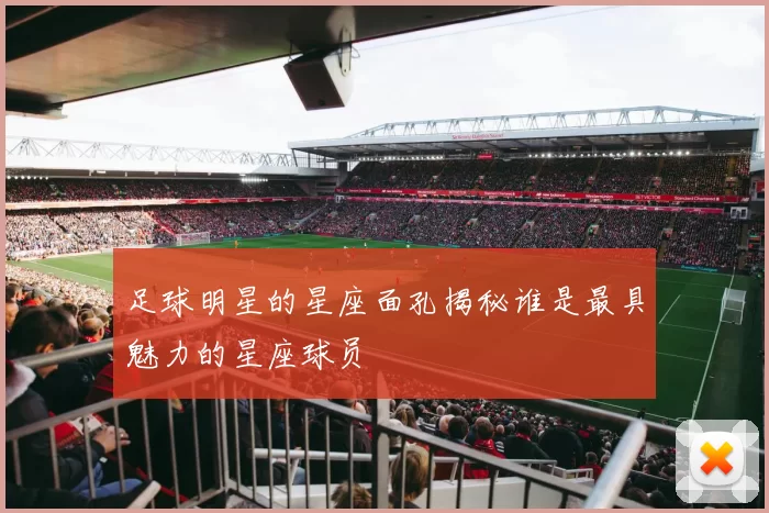 足球明星的星座面孔揭秘谁是最具魅力的星座球员