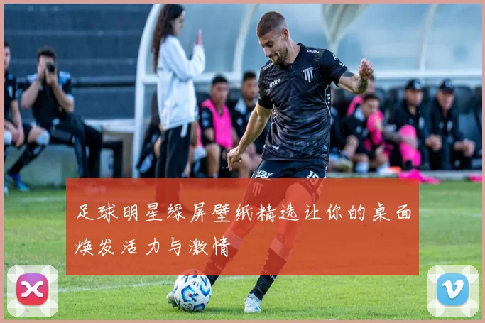 足球明星绿屏壁纸精选让你的桌面焕发活力与激情